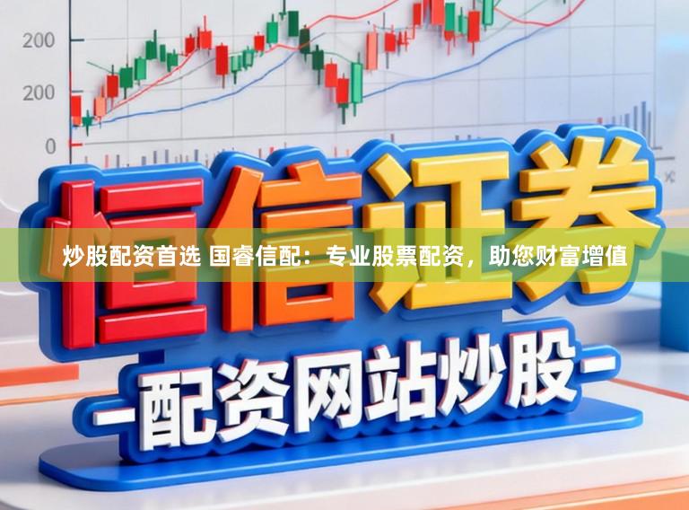 炒股配资首选 国睿信配:专业股票配资,助您财富增值