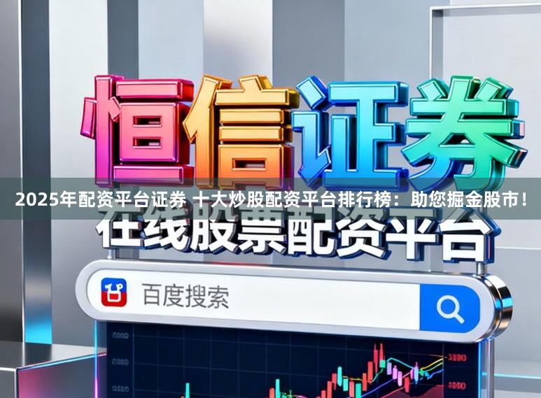 2025年配资平台证券 十大炒股配资平台排行榜:助您掘金股市!
