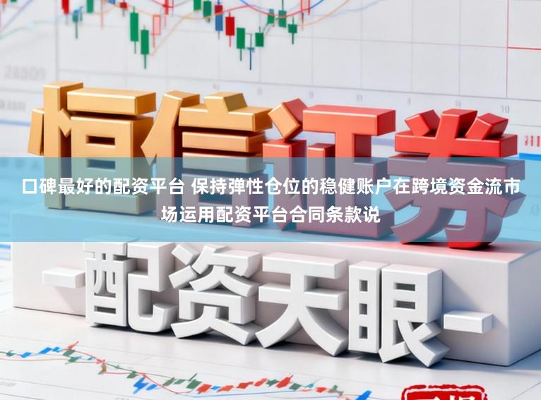 口碑最好的配资平台 保持弹性仓位的稳健账户在跨境资金流市场运用配资平台合同条款说