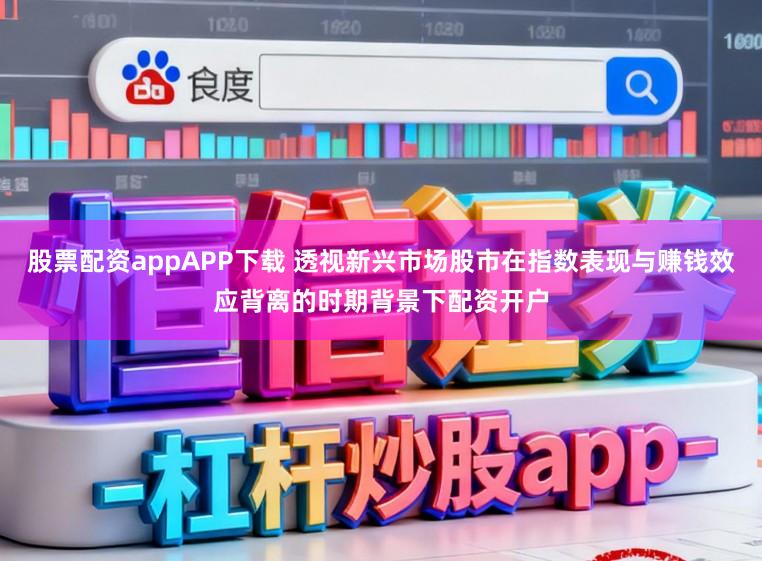 股票配资appAPP下载 透视新兴市场股市在指数表现与赚钱效应背离的时期背景下配资开户