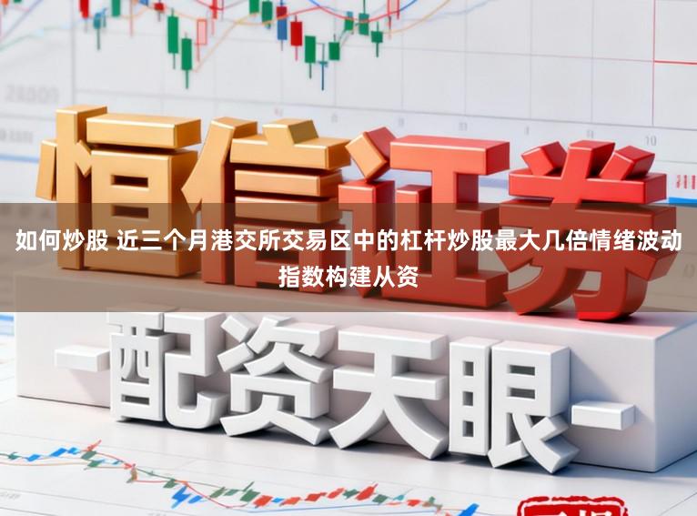 如何炒股 近三个月港交所交易区中的杠杆炒股最大几倍情绪波动指数构建从资