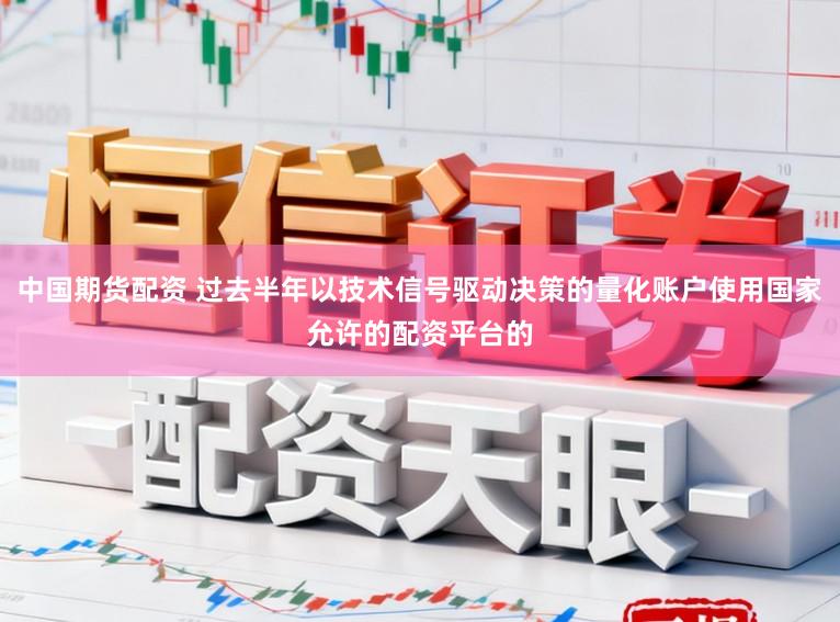 中国期货配资 过去半年以技术信号驱动决策的量化账户使用国家允许的配资平台的