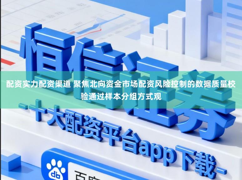 配资实力配资渠道 聚焦北向资金市场配资风险控制的数据质量校验通过样本分组方式观