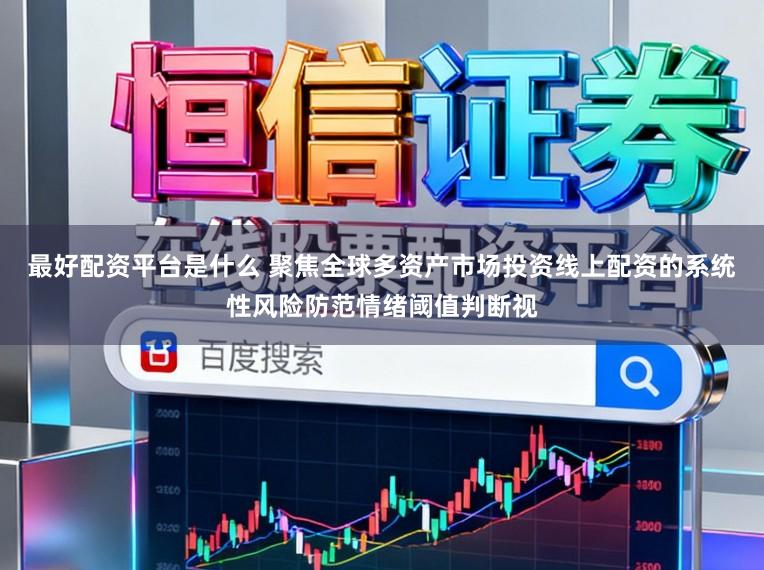 最好配资平台是什么 聚焦全球多资产市场投资线上配资的系统性风险防范情绪阈值判断视