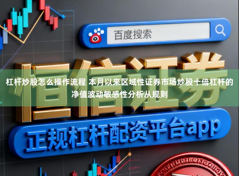 杠杆炒股怎么操作流程 本月以来区域性证券市场炒股十倍杠杆的净值波动敏感性分析从规则