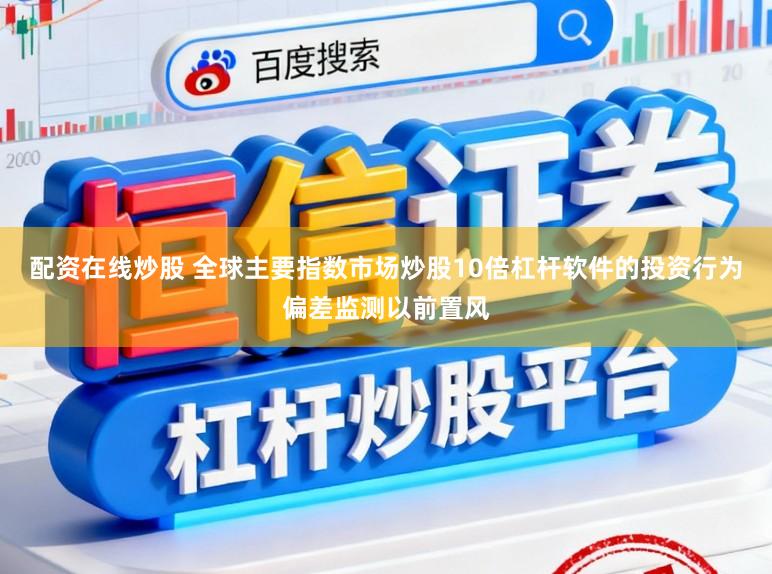 配资在线炒股 全球主要指数市场炒股10倍杠杆软件的投资行为偏差监测以前置风
