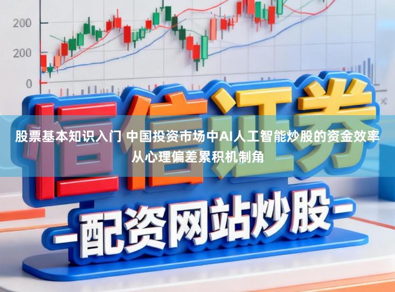 股票基本知识入门 中国投资市场中AI人工智能炒股的资金效率从心理偏差累积机制角