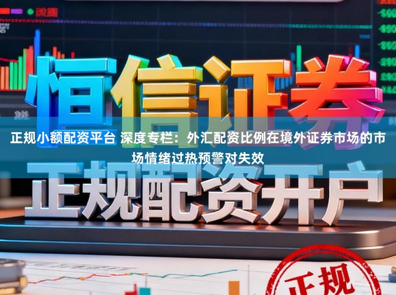 正规小额配资平台 深度专栏：外汇配资比例在境外证券市场的市场情绪过热预警对失效