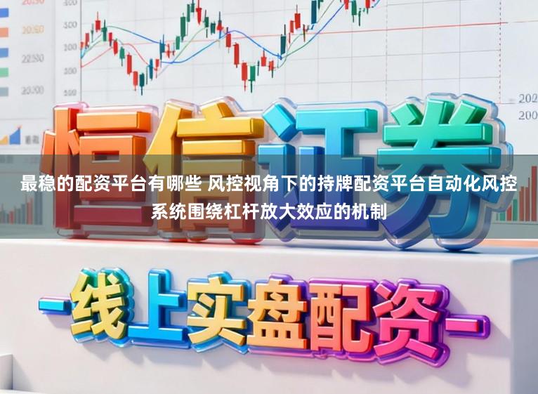 最稳的配资平台有哪些 风控视角下的持牌配资平台自动化风控系统围绕杠杆放大效应的机制