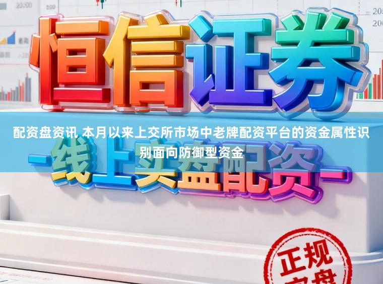 配资盘资讯 本月以来上交所市场中老牌配资平台的资金属性识别面向防御型资金