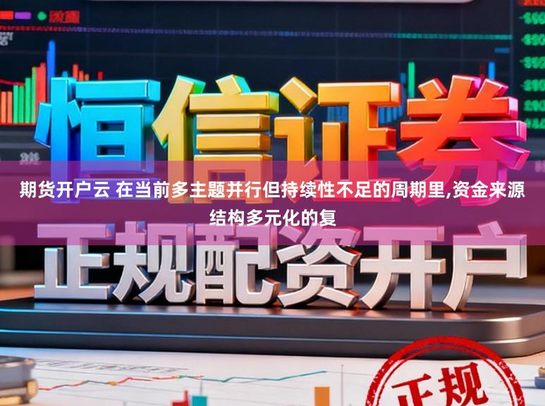 期货开户云 在当前多主题并行但持续性不足的周期里，资金来源结构多元化的复