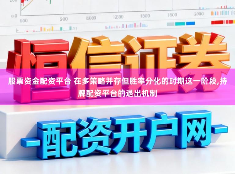 股票资金配资平台 在多策略并存但胜率分化的时期这一阶段，持牌配资平台的退出机制