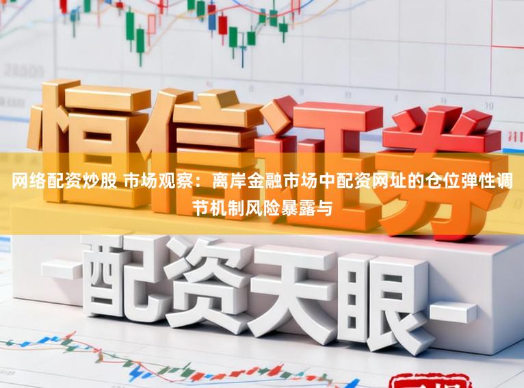 网络配资炒股 市场观察：离岸金融市场中配资网址的仓位弹性调节机制风险暴露与
