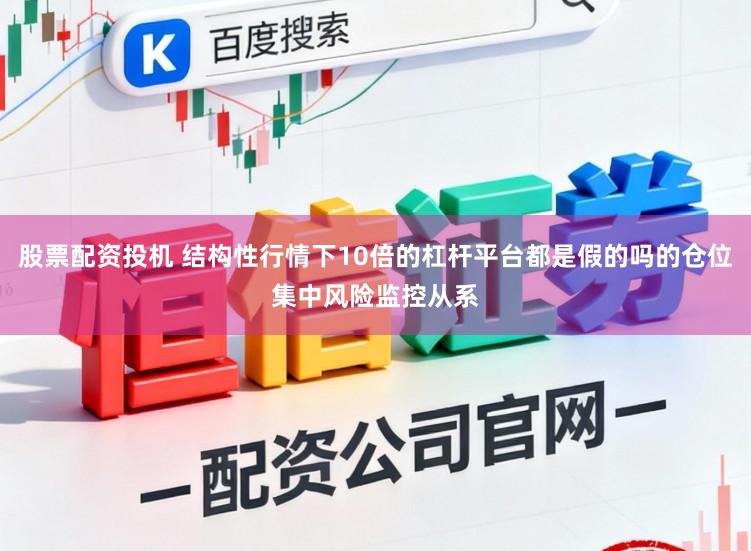 股票配资投机 结构性行情下10倍的杠杆平台都是假的吗的仓位集中风险监控从系