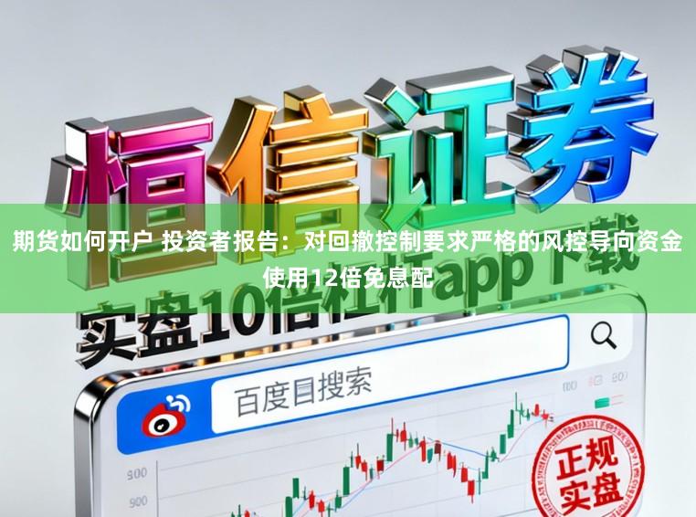 期货如何开户 投资者报告：对回撤控制要求严格的风控导向资金使用12倍免息配