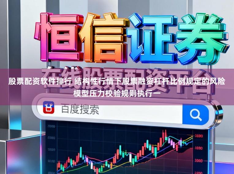 股票配资软件排行 结构性行情下股票融资杠杆比例规定的风险模型压力校验规则执行一