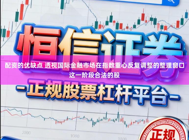配资的优缺点 透视国际金融市场在指数重心反复调整的整理窗口这一阶段合法的股