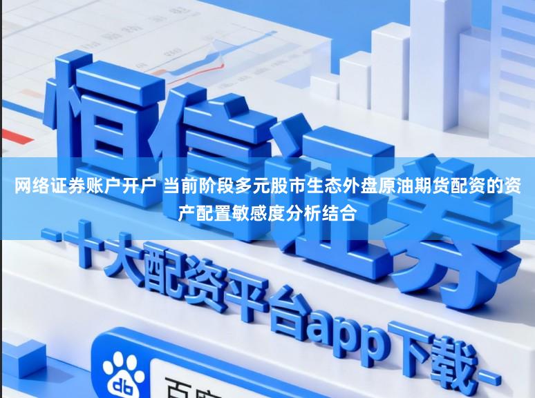 网络证券账户开户 当前阶段多元股市生态外盘原油期货配资的资产配置敏感度分析结合