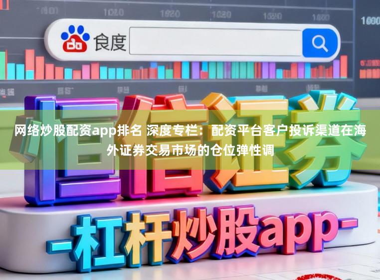 网络炒股配资app排名 深度专栏：配资平台客户投诉渠道在海外证券交易市场的仓位弹性调