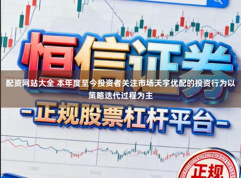 配资网站大全 本年度至今投资者关注市场天宇优配的投资行为以策略迭代过程为主