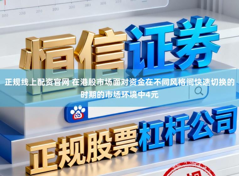 正规线上配资官网 在港股市场面对资金在不同风格间快速切换的时期的市场环境中4元