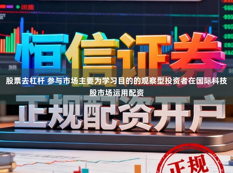 股票去杠杆 参与市场主要为学习目的的观察型投资者在国际科技股市场运用配资
