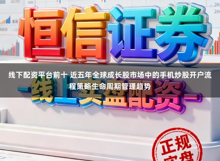 线下配资平台前十 近五年全球成长股市场中的手机炒股开户流程策略生命周期管理趋势