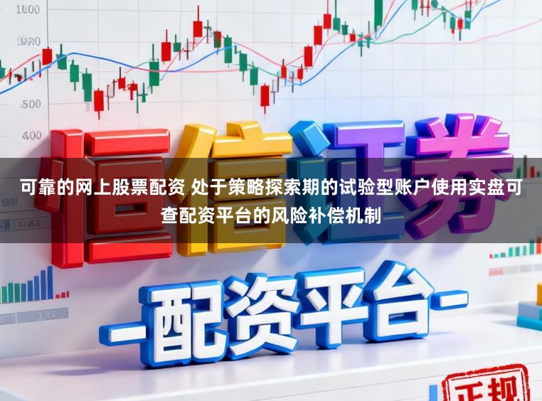 可靠的网上股票配资 处于策略探索期的试验型账户使用实盘可查配资平台的风险补偿机制