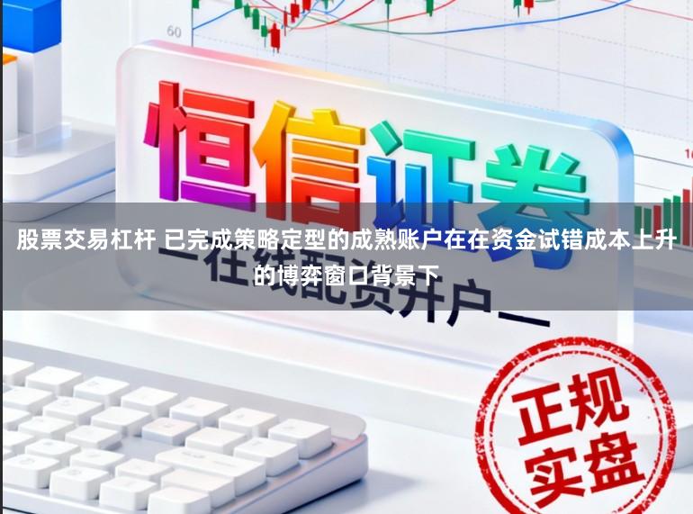 股票交易杠杆 已完成策略定型的成熟账户在在资金试错成本上升的博弈窗口背景下