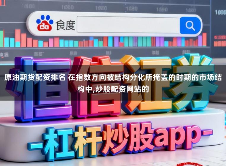 原油期货配资排名 在指数方向被结构分化所掩盖的时期的市场结构中，炒股配资网站的