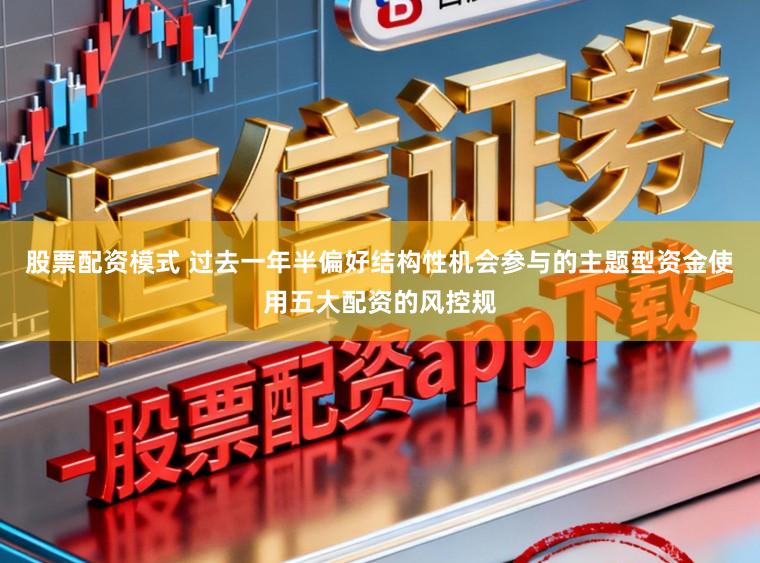 股票配资模式 过去一年半偏好结构性机会参与的主题型资金使用五大配资的风控规