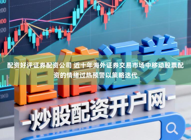 配资好评证券配资公司 近十年海外证券交易市场中移动股票配资的情绪过热预警以策略迭代