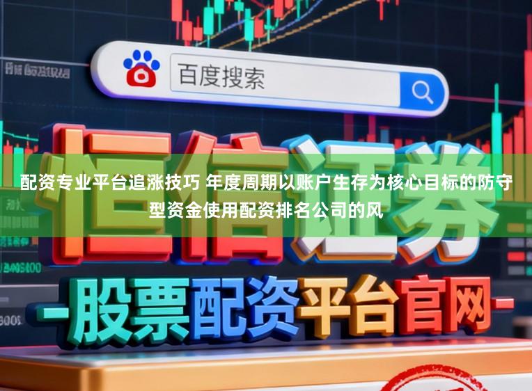 配资专业平台追涨技巧 年度周期以账户生存为核心目标的防守型资金使用配资排名公司的风