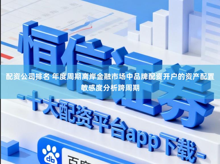 配资公司排名 年度周期离岸金融市场中品牌配资开户的资产配置敏感度分析跨周期