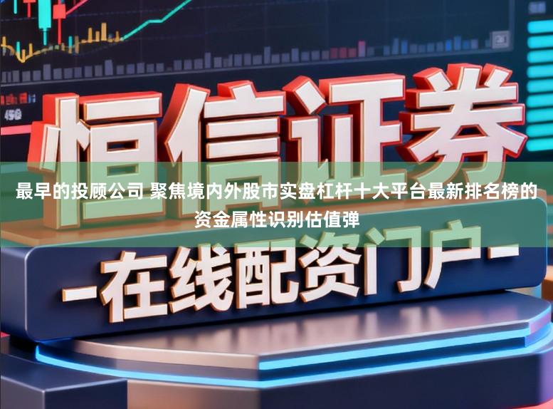 最早的投顾公司 聚焦境内外股市实盘杠杆十大平台最新排名榜的资金属性识别估值弹