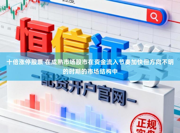 十倍涨停股票 在成熟市场股市在资金流入节奏加快但方向不明的时期的市场结构中