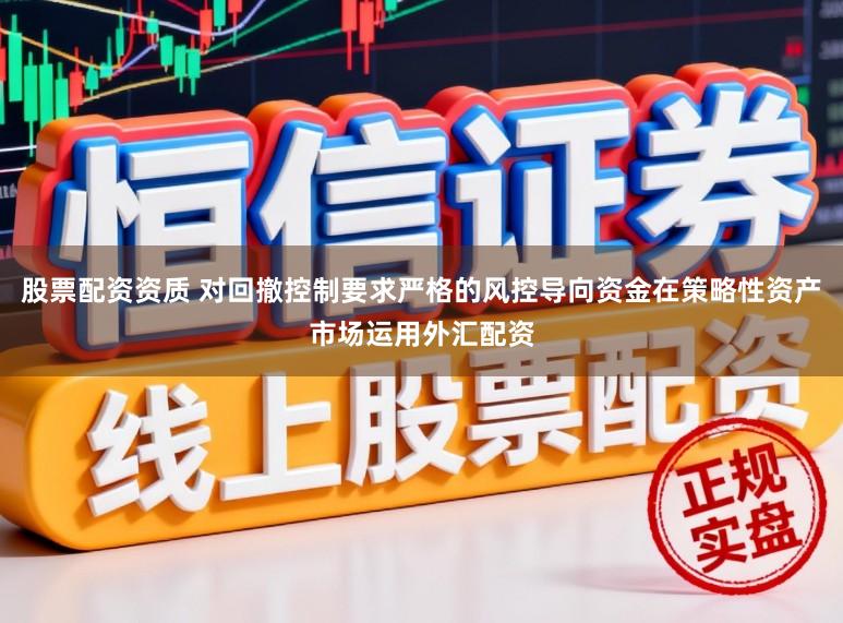 股票配资资质 对回撤控制要求严格的风控导向资金在策略性资产市场运用外汇配资