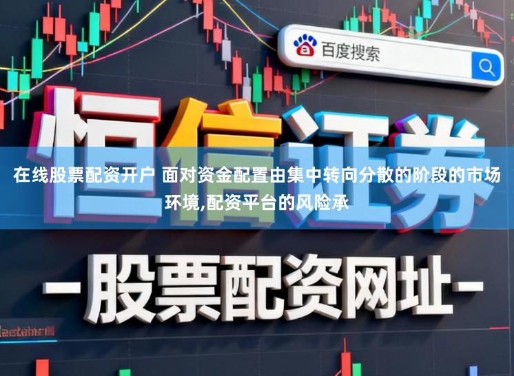 在线股票配资开户 面对资金配置由集中转向分散的阶段的市场环境，配资平台的风险承