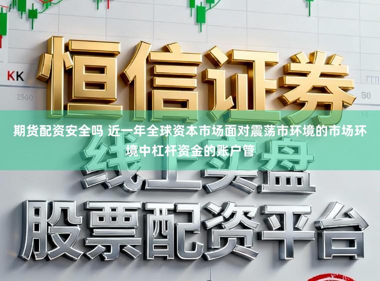 期货配资安全吗 近一年全球资本市场面对震荡市环境的市场环境中杠杆资金的账户管