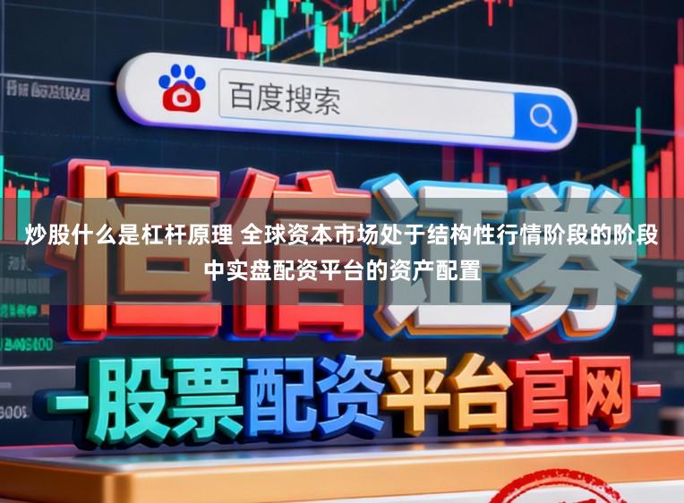 炒股什么是杠杆原理 全球资本市场处于结构性行情阶段的阶段中实盘配资平台的资产配置