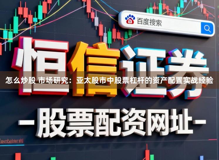 怎么炒股 市场研究：亚太股市中股票杠杆的资产配置实战经验