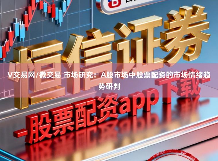 V交易网/微交易 市场研究：A股市场中股票配资的市场情绪趋势研判