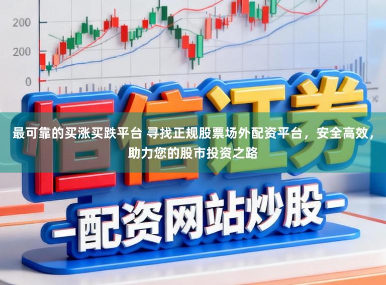 最可靠的买涨买跌平台 寻找正规股票场外配资平台,安全高效,助力您的股市投资之路