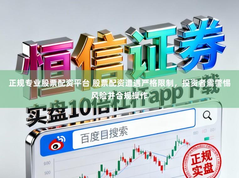 正规专业股票配资平台 股票配资遭遇严格限制,投资者需警惕风险并合规操作