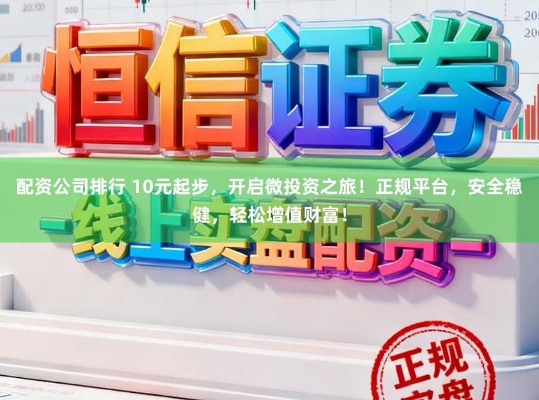 配资公司排行 10元起步，开启微投资之旅！正规平台，安全稳健，轻松增值财富！