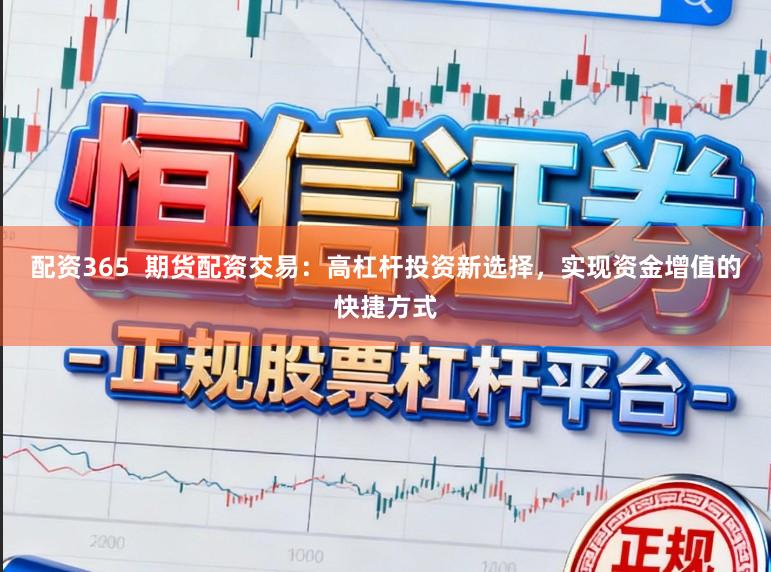 配资365  期货配资交易：高杠杆投资新选择，实现资金增值的快捷方式
