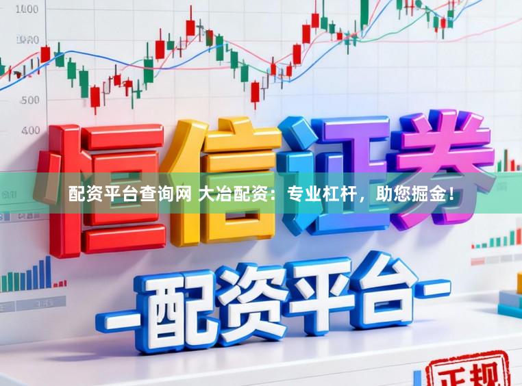 配资平台查询网 大冶配资：专业杠杆，助您掘金！