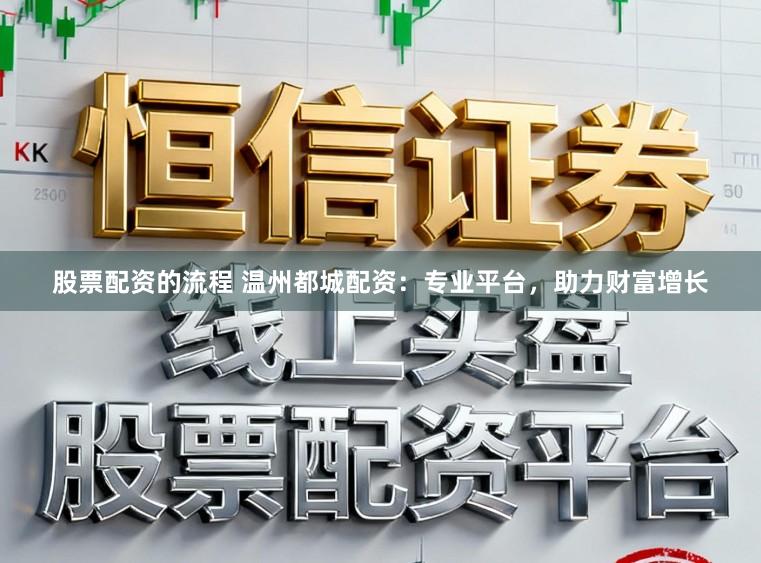 股票配资的流程 温州都城配资：专业平台，助力财富增长