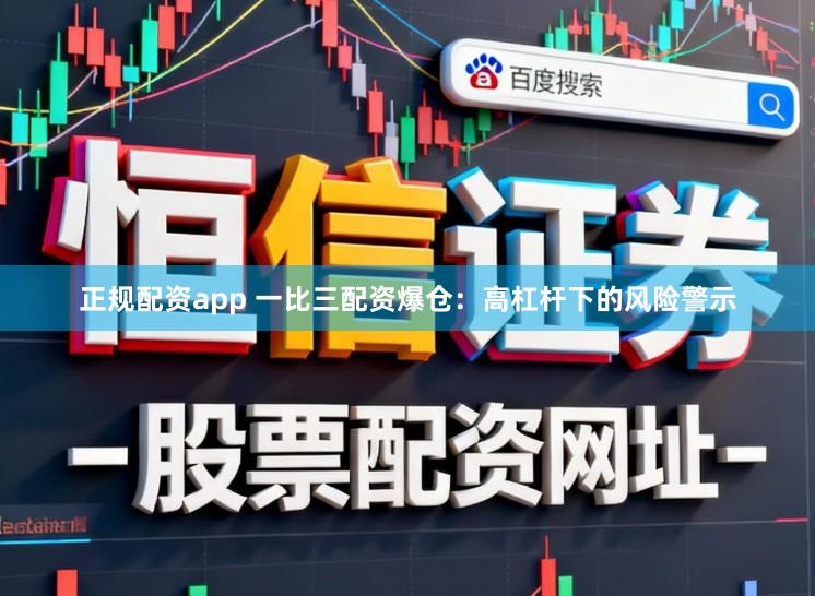 正规配资app 一比三配资爆仓：高杠杆下的风险警示