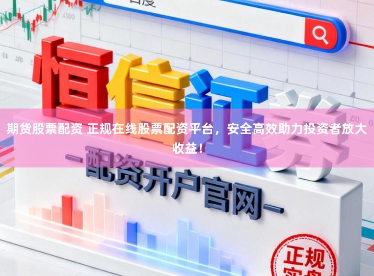 期货股票配资 正规在线股票配资平台,安全高效助力投资者放大收益!